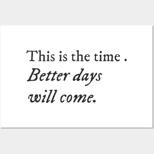 This is the time. Better days will come. Posters and Art